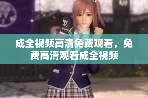 成全视频高清免费观看，免费高清观看成全视频