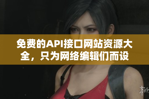 免费的API接口网站资源大全，只为网络编辑们而设