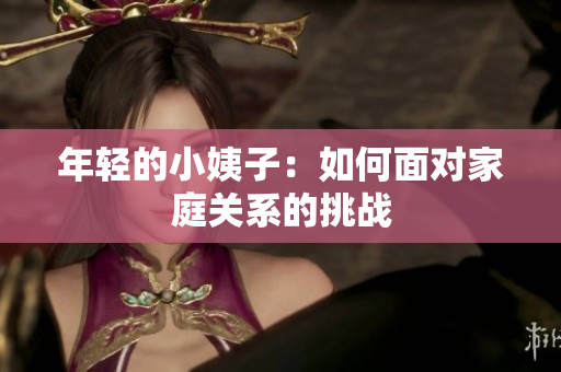 年轻的小姨子：如何面对家庭关系的挑战