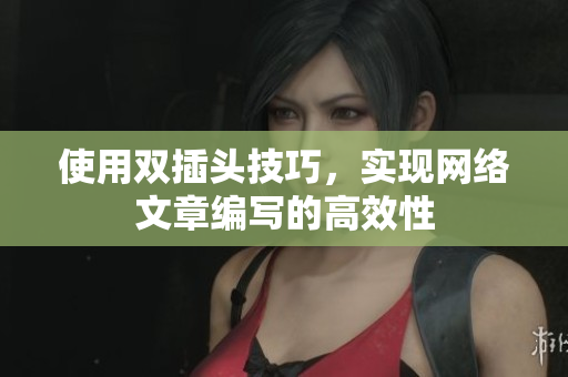 使用双插头技巧，实现网络文章编写的高效性