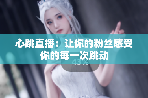 心跳直播：让你的粉丝感受你的每一次跳动