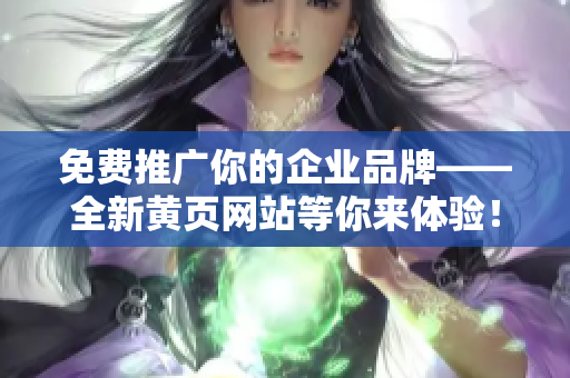 免费推广你的企业品牌——全新黄页网站等你来体验！