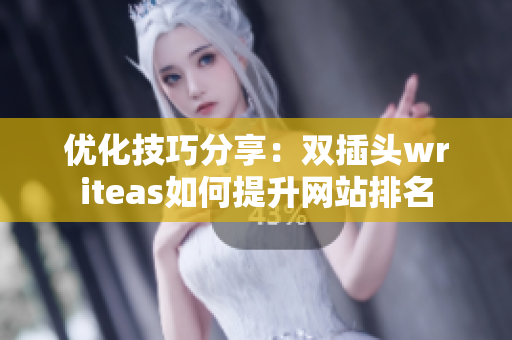 优化技巧分享：双插头writeas如何提升网站排名