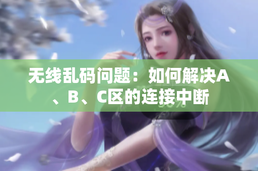 无线乱码问题：如何解决A、B、C区的连接中断