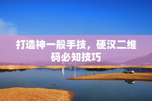 打造神一般手技，硬汉二维码必知技巧