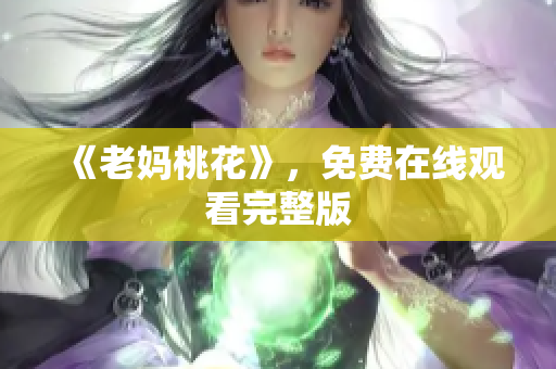 《老妈桃花》，免费在线观看完整版