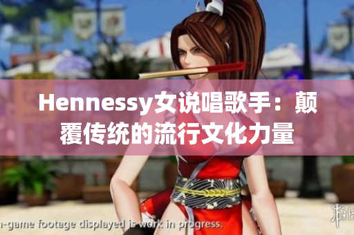 Hennessy女说唱歌手：颠覆传统的流行文化力量