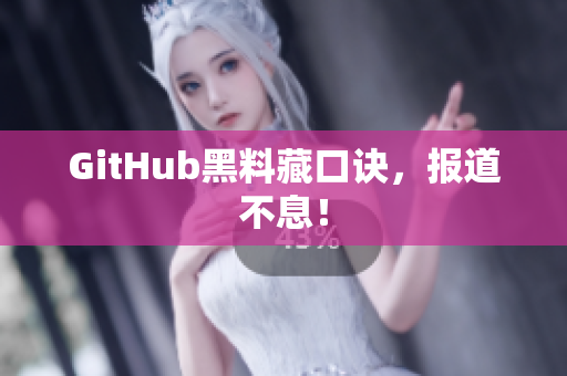 GitHub黑料藏口诀，报道不息！