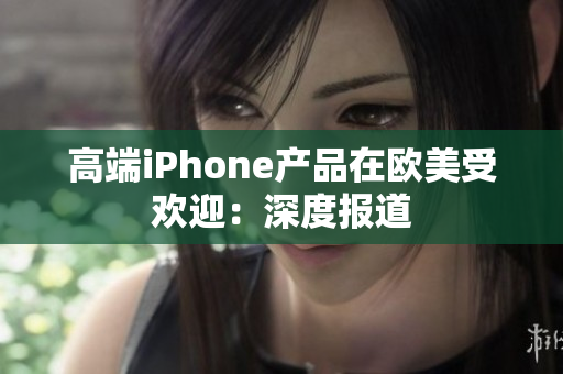 高端iPhone产品在欧美受欢迎：深度报道