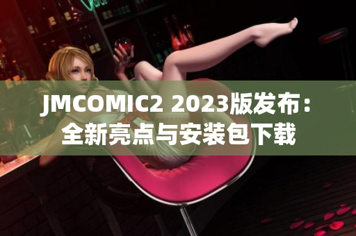 JMCOMIC2 2023版发布：全新亮点与安装包下载