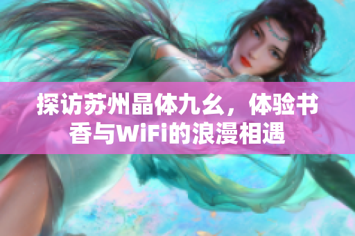 探访苏州晶体九幺，体验书香与WiFi的浪漫相遇