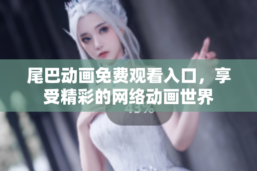 尾巴动画免费观看入口，享受精彩的网络动画世界
