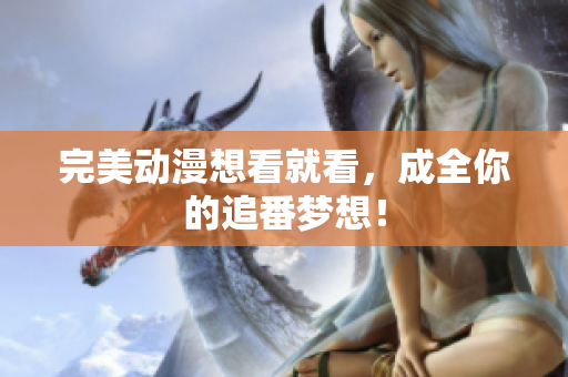 完美动漫想看就看，成全你的追番梦想！