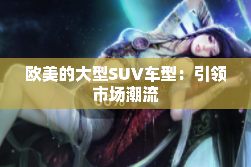 欧美的大型SUV车型：引领市场潮流