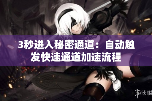 3秒进入秘密通道：自动触发快速通道加速流程