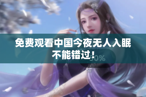 免费观看中国今夜无人入眠不能错过！