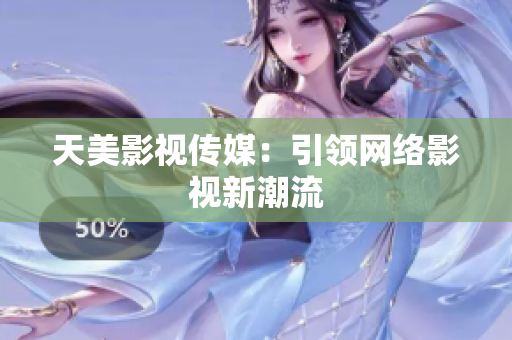 天美影视传媒：引领网络影视新潮流