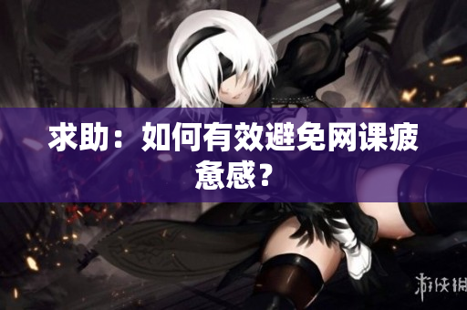 求助：如何有效避免网课疲惫感？