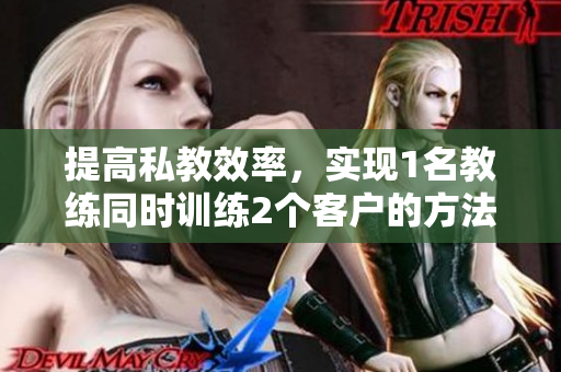 提高私教效率，实现1名教练同时训练2个客户的方法