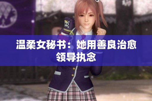 温柔女秘书：她用善良治愈领导执念