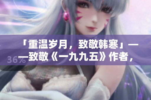 「重温岁月，致敬韩寒」——致敬《一九九五》作者，一路青春，感恩相伴。