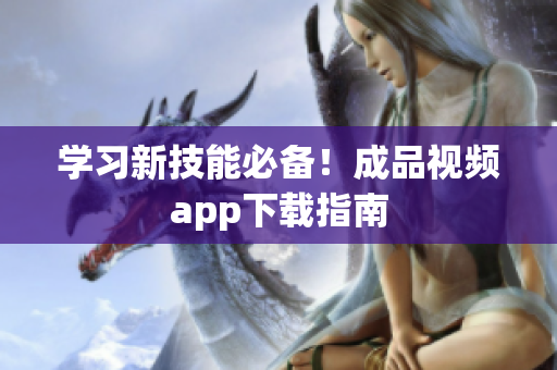 学习新技能必备！成品视频app下载指南