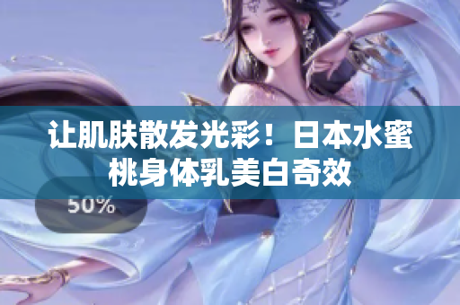 让肌肤散发光彩！日本水蜜桃身体乳美白奇效