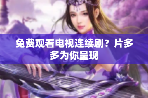 免费观看电视连续剧？片多多为你呈现