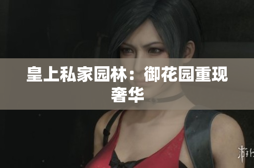 皇上私家园林：御花园重现奢华