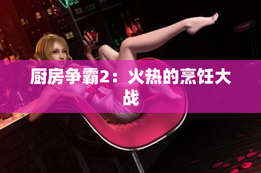 厨房争霸2：火热的烹饪大战