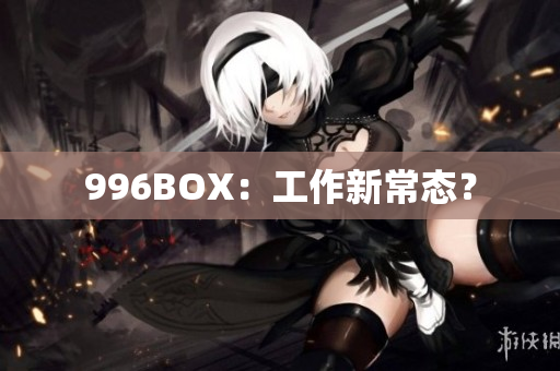 996BOX：工作新常态？