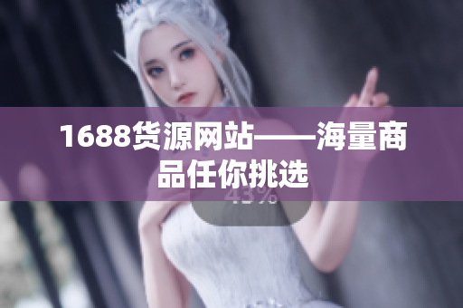 1688货源网站——海量商品任你挑选