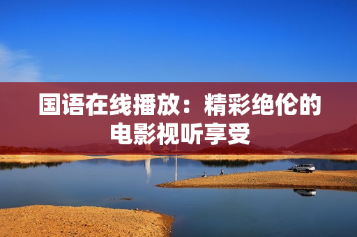 国语在线播放：精彩绝伦的电影视听享受