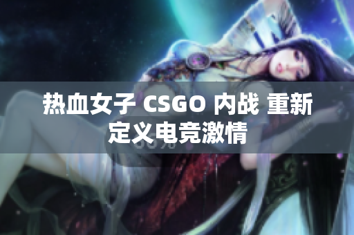 热血女子 CSGO 内战 重新定义电竞激情