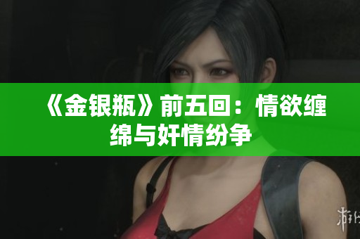 《金银瓶》前五回：情欲缠绵与奸情纷争