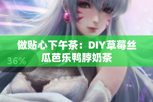 做贴心下午茶：DIY草莓丝瓜芭乐鸭脖奶茶
