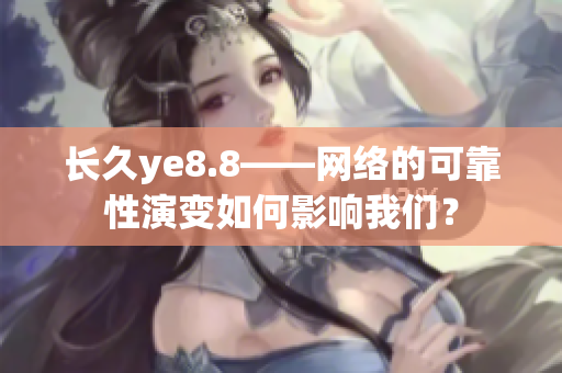 长久ye8.8——网络的可靠性演变如何影响我们？