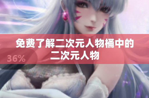 免费了解二次元人物桶中的二次元人物