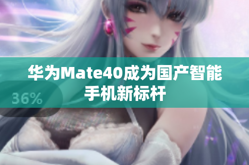 华为Mate40成为国产智能手机新标杆