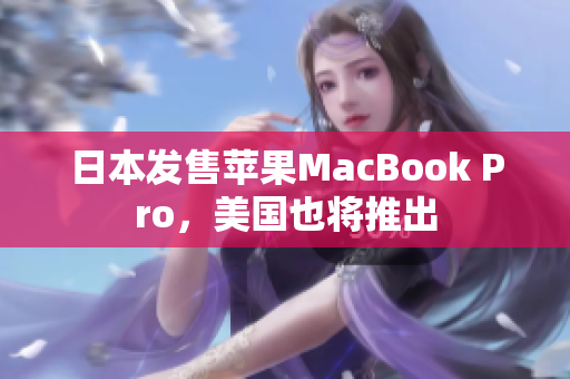 日本发售苹果MacBook Pro，美国也将推出