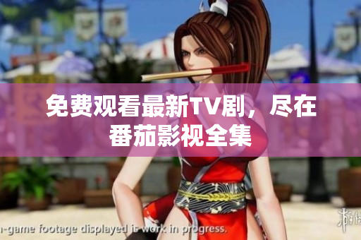 免费观看最新TV剧，尽在番茄影视全集