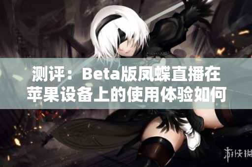 测评：Beta版凤蝶直播在苹果设备上的使用体验如何？