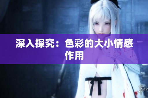 深入探究：色彩的大小情感作用