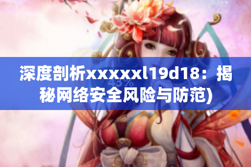 深度剖析xxxxxl19d18：揭秘网络安全风险与防范)