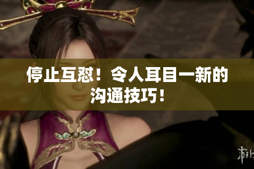 停止互怼！令人耳目一新的沟通技巧！
