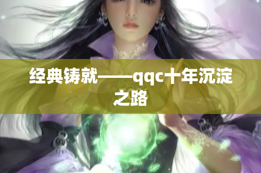 经典铸就——qqc十年沉淀之路