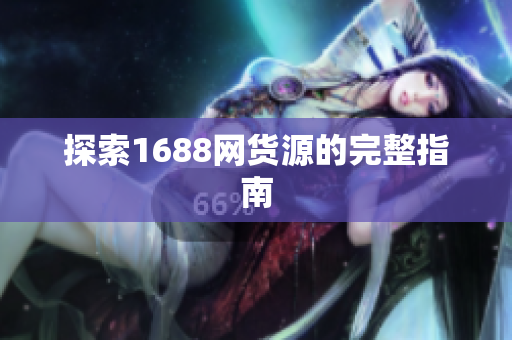 探索1688网货源的完整指南
