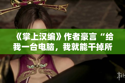 《掌上汉编》作者豪言“给我一台电脑，我就能干掉所有黑客”