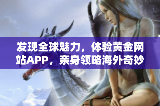 发现全球魅力，体验黄金网站APP，亲身领略海外奇妙风光！