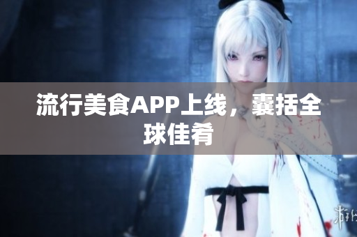 流行美食APP上线，囊括全球佳肴